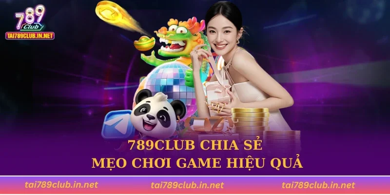 789CLUB chia sẻ mẹo chơi game hiệu quả