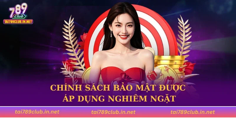 Chính sách bảo mật được áp dụng nghiêm ngặt