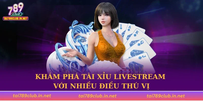Khám phá tài xỉu livestream với nhiều điều thú vị